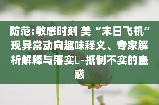 防范:敏感時刻 美“末日飛機”現(xiàn)異常動向趣味釋義、專家解析解釋與落實?-抵制不實的蠱惑