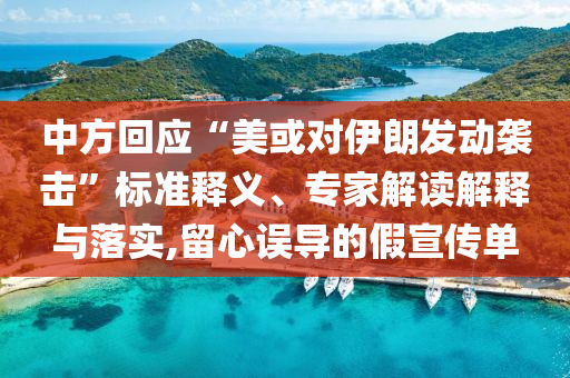 中方回應“美或對伊朗發(fā)動襲擊”標準釋義、專家解讀解釋與落實,留心誤導的假宣傳單