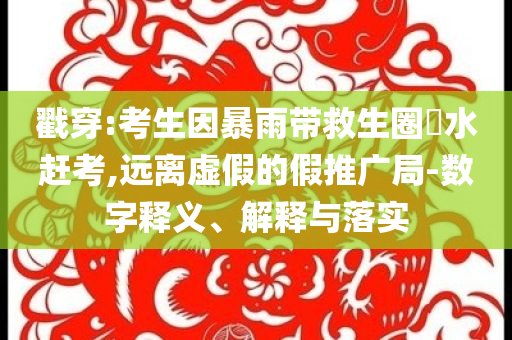 戳穿:考生因暴雨帶救生圈蹚水趕考,遠(yuǎn)離虛假的假推廣局-數(shù)字釋義、解釋與落實(shí)
