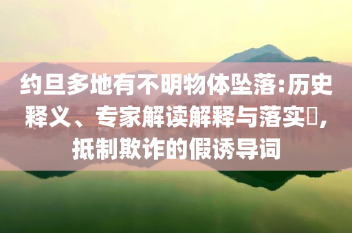 約旦多地有不明物體墜落:歷史釋義、專家解讀解釋與落實?,抵制欺詐的假誘導(dǎo)詞