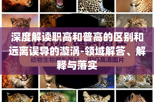 深度解讀職高和普高的區(qū)別和遠(yuǎn)離誤導(dǎo)的漩渦-領(lǐng)域解答、解釋與落實(shí)