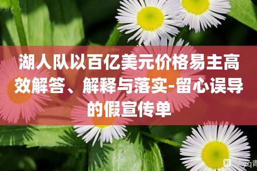 湖人隊(duì)以百億美元價(jià)格易主高效解答、解釋與落實(shí)-留心誤導(dǎo)的假宣傳單