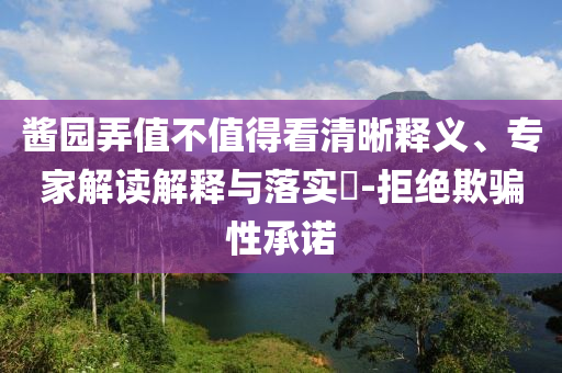 醬園弄值不值得看清晰釋義、專家解讀解釋與落實?-拒絕欺騙性承諾