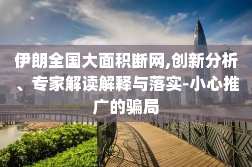 伊朗全國大面積斷網(wǎng),創(chuàng)新分析、專家解讀解釋與落實(shí)-小心推廣的騙局