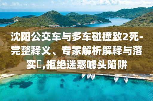 沈陽(yáng)公交車與多車碰撞致2死-完整釋義、專家解析解釋與落實(shí)?,拒絕迷惑噱頭陷阱