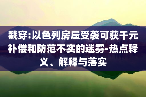 戳穿:以色列房屋受襲可獲千元補(bǔ)償和防范不實的迷霧-熱點釋義、解釋與落實