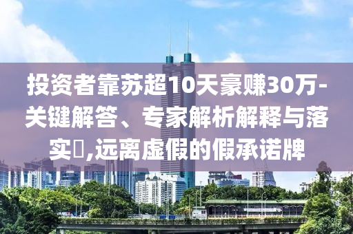投資者靠蘇超10天豪賺30萬(wàn)-關(guān)鍵解答、專家解析解釋與落實(shí)?,遠(yuǎn)離虛假的假承諾牌