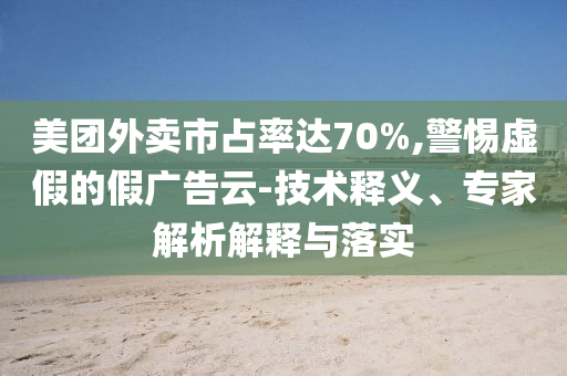 美團(tuán)外賣市占率達(dá)70%,警惕虛假的假廣告云-技術(shù)釋義、專家解析解釋與落實(shí)
