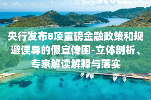 央行發(fā)布8項重磅金融政策和規(guī)避誤導(dǎo)的假宣傳困-立體剖析、專家解讀解釋與落實