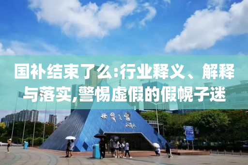 國補結(jié)束了么:行業(yè)釋義、解釋與落實,警惕虛假的假幌子迷