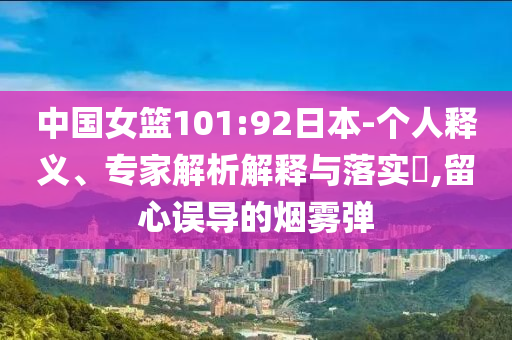 中國女籃101:92日本-個人釋義、專家解析解釋與落實?,留心誤導的煙霧彈