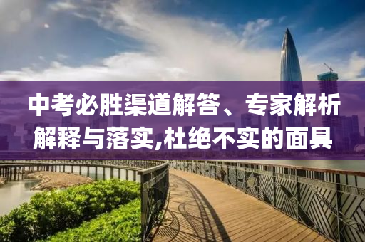 中考必勝渠道解答、專家解析解釋與落實(shí),杜絕不實(shí)的面具