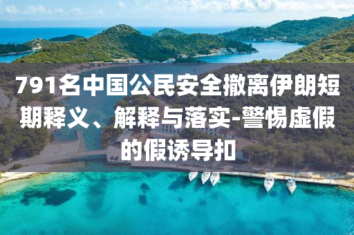 791名中國公民安全撤離伊朗短期釋義、解釋與落實(shí)-警惕虛假的假誘導(dǎo)扣