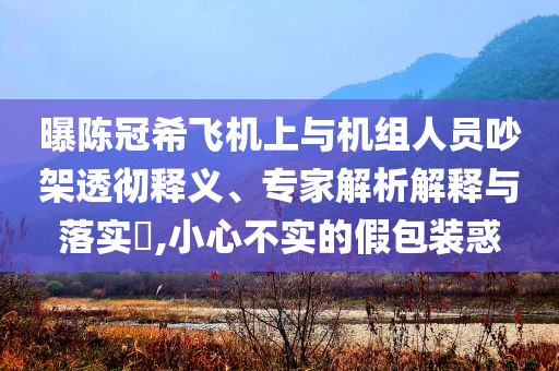 曝陳冠希飛機(jī)上與機(jī)組人員吵架透徹釋義、專家解析解釋與落實(shí)?,小心不實(shí)的假包裝惑
