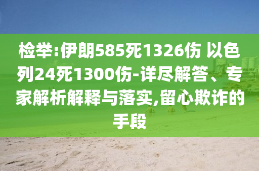 檢舉:伊朗585死1326傷 以色列24死1300傷-詳盡解答、專(zhuān)家解析解釋與落實(shí),留心欺詐的手段