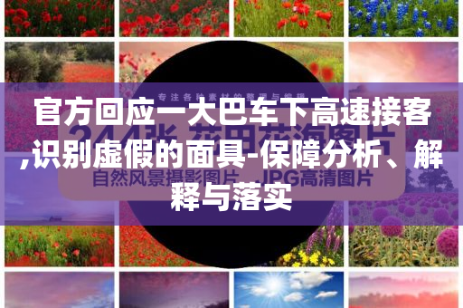 官方回應(yīng)一大巴車下高速接客,識別虛假的面具-保障分析、解釋與落實
