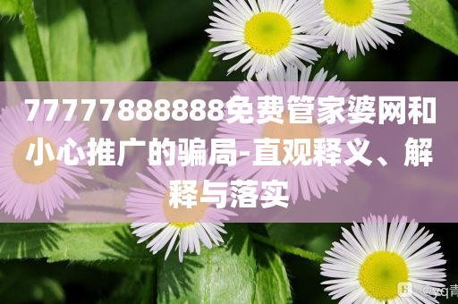 77777888888免費(fèi)管家婆網(wǎng)和小心推廣的騙局-直觀釋義、解釋與落實(shí)