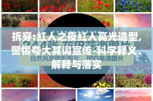 拆穿:紅人之夜紅人高光造型,警惕夸大其詞宣傳-科學釋義、解釋與落實