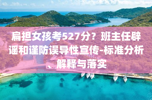 扁擔(dān)女孩考527分？班主任辟謠和謹(jǐn)防誤導(dǎo)性宣傳-標(biāo)準(zhǔn)分析、解釋與落實(shí)