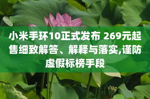 小米手環(huán)10正式發(fā)布 269元起售細(xì)致解答、解釋與落實(shí),謹(jǐn)防虛假標(biāo)榜手段
