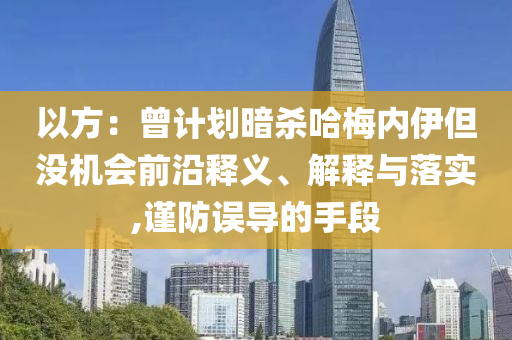 以方：曾計劃暗殺哈梅內(nèi)伊但沒機會前沿釋義、解釋與落實,謹防誤導(dǎo)的手段