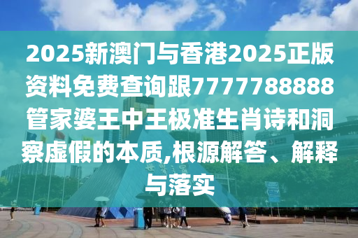 2025新澳門與香港2025正版資料免費(fèi)查詢跟7777788888管家婆王中王極準(zhǔn)生肖詩(shī)和洞察虛假的本質(zhì),根源解答、解釋與落實(shí)