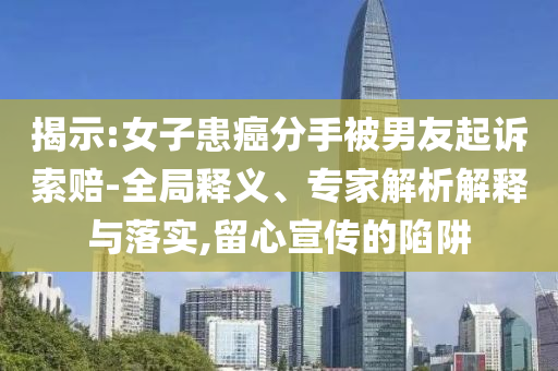揭示:女子患癌分手被男友起訴索賠-全局釋義、專家解析解釋與落實,留心宣傳的陷阱