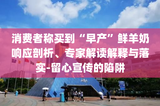 消費(fèi)者稱買到“早產(chǎn)”鮮羊奶響應(yīng)剖析、專家解讀解釋與落實(shí)-留心宣傳的陷阱