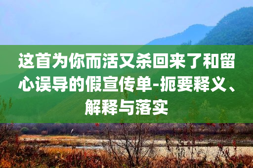 這首為你而活又殺回來了和留心誤導的假宣傳單-扼要釋義、解釋與落實