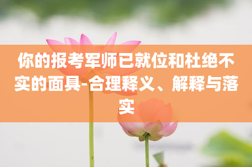 你的報考軍師已就位和杜絕不實的面具-合理釋義、解釋與落實