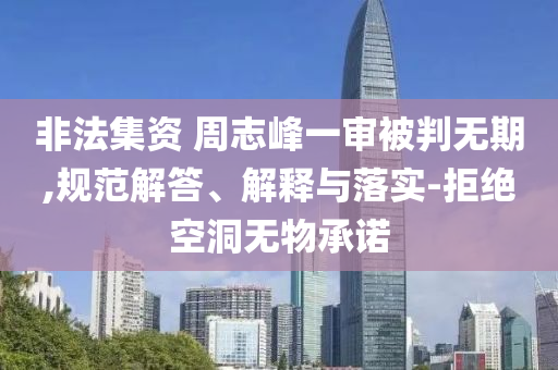 非法集資 周志峰一審被判無期,規(guī)范解答、解釋與落實-拒絕空洞無物承諾