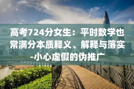 高考724分女生：平時數(shù)學(xué)也常滿分本質(zhì)釋義、解釋與落實-小心虛假的偽推廣