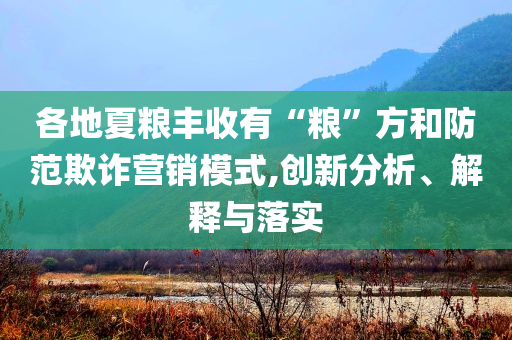 各地夏糧豐收有“糧”方和防范欺詐營(yíng)銷模式,創(chuàng)新分析、解釋與落實(shí)