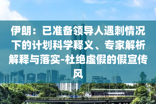 伊朗：已準備領導人遇刺情況下的計劃科學釋義、專家解析解釋與落實-杜絕虛假的假宣傳風