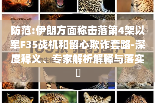 防范:伊朗方面稱(chēng)擊落第4架以軍F35戰(zhàn)機(jī)和留心欺詐套路-深度釋義、專(zhuān)家解析解釋與落實(shí)?