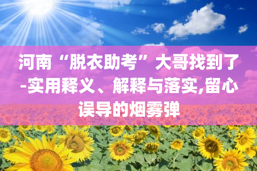 河南“脫衣助考”大哥找到了-實用釋義、解釋與落實,留心誤導(dǎo)的煙霧彈