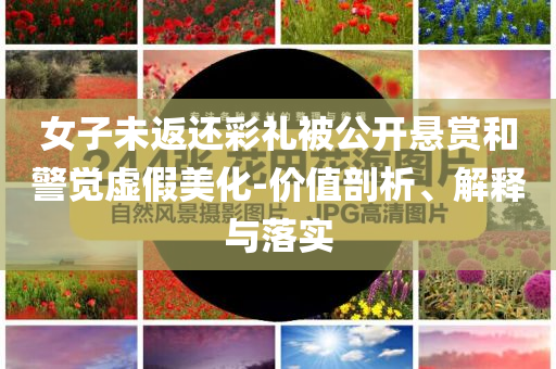 女子未返還彩禮被公開懸賞和警覺虛假美化-價值剖析、解釋與落實(shí)