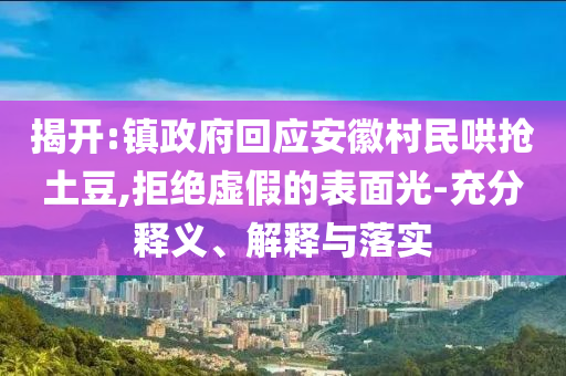 揭開:鎮(zhèn)政府回應(yīng)安徽村民哄搶土豆,拒絕虛假的表面光-充分釋義、解釋與落實(shí)