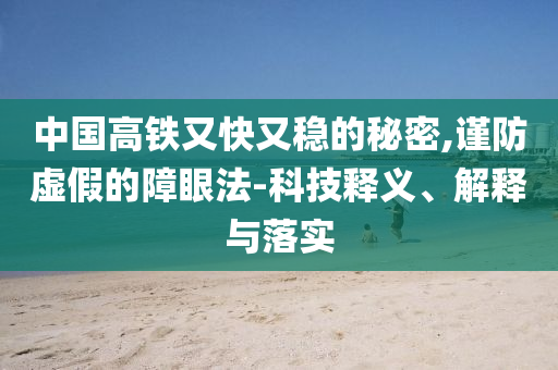 中國高鐵又快又穩(wěn)的秘密,謹防虛假的障眼法-科技釋義、解釋與落實