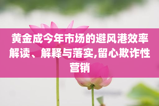 黃金成今年市場的避風港效率解讀、解釋與落實,留心欺詐性營銷
