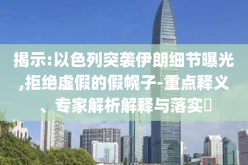 揭示:以色列突襲伊朗細(xì)節(jié)曝光,拒絕虛假的假幌子-重點(diǎn)釋義、專家解析解釋與落實(shí)?