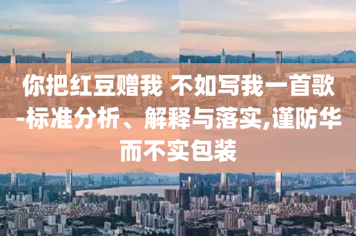 你把紅豆贈我 不如寫我一首歌-標準分析、解釋與落實,謹防華而不實包裝