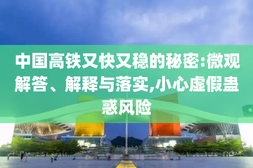 中國(guó)高鐵又快又穩(wěn)的秘密:微觀解答、解釋與落實(shí),小心虛假蠱惑風(fēng)險(xiǎn)