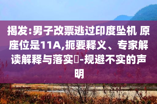 揭發(fā):男子改票逃過(guò)印度墜機(jī) 原座位是11A,扼要釋義、專家解讀解釋與落實(shí)?-規(guī)避不實(shí)的聲明