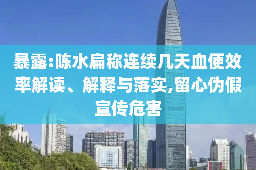 暴露:陳水扁稱(chēng)連續(xù)幾天血便效率解讀、解釋與落實(shí),留心偽假宣傳危害