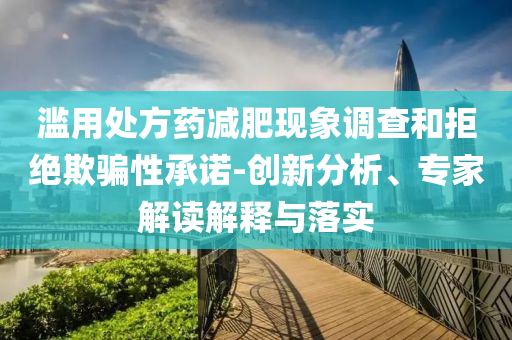 濫用處方藥減肥現(xiàn)象調(diào)查和拒絕欺騙性承諾-創(chuàng)新分析、專家解讀解釋與落實(shí)