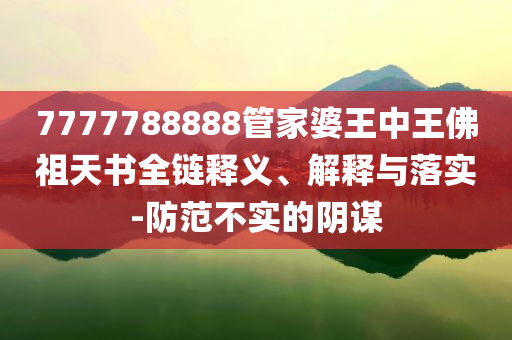 7777788888管家婆王中王佛祖天書全鏈釋義、解釋與落實-防范不實的陰謀