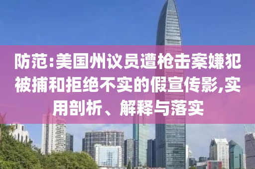 防范:美國州議員遭槍擊案嫌犯被捕和拒絕不實(shí)的假宣傳影,實(shí)用剖析、解釋與落實(shí)