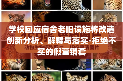 學(xué)?；貞?yīng)宿舍老舊設(shè)施將改造創(chuàng)新分析、解釋與落實-拒絕不實的假營銷套