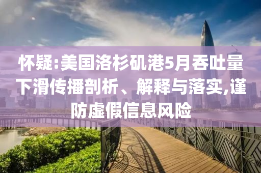 懷疑:美國洛杉磯港5月吞吐量下滑傳播剖析、解釋與落實,謹(jǐn)防虛假信息風(fēng)險